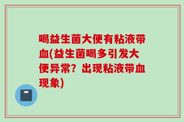 喝益生菌大便有粘液带(益生菌喝多引发大便异常?出现粘液带现象) 喝益生菌大便有粘液带(益生菌喝多引发大便异常?出现粘液带现象)