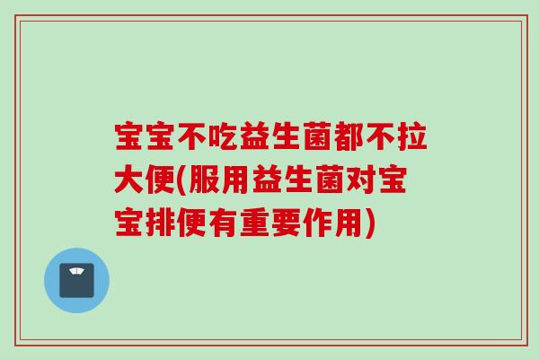 宝宝不吃益生菌都不拉大便(服用益生菌对宝宝排便有重要作用) 宝宝不吃益生菌都不拉大便(服用益生菌对宝宝排便有重要作用)