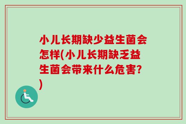 小儿长期缺少益生菌会怎样(小儿长期缺乏益生菌会带来什么危害？)
