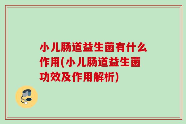 小儿肠道益生菌有什么作用(小儿肠道益生菌功效及作用解析) 小儿肠道益生菌有什么作用(小儿肠道益生菌功效及作用解析)