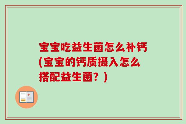 宝宝吃益生菌怎么补钙(宝宝的钙质摄入怎么搭配益生菌？)