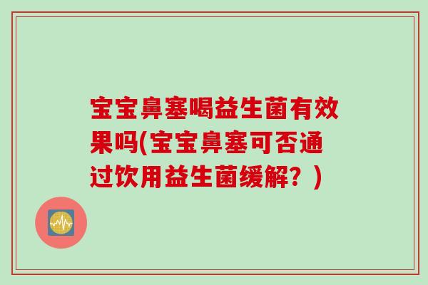 宝宝鼻塞喝益生菌有效果吗(宝宝鼻塞可否通过饮用益生菌缓解?) 宝宝鼻塞喝益生菌有效果吗(宝宝鼻塞可否通过饮用益生菌缓解?)