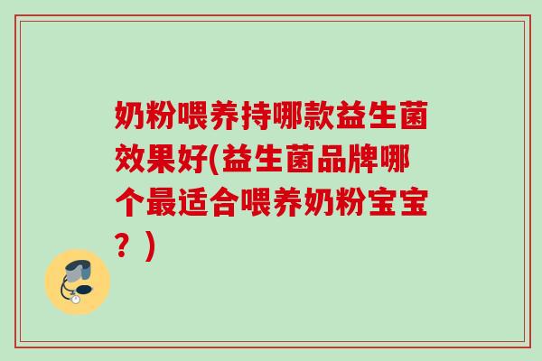 奶粉喂养持哪款益生菌效果好(益生菌品牌哪个适合喂养奶粉宝宝？)