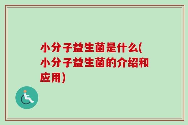 小分子益生菌是什么(小分子益生菌的介绍和应用)