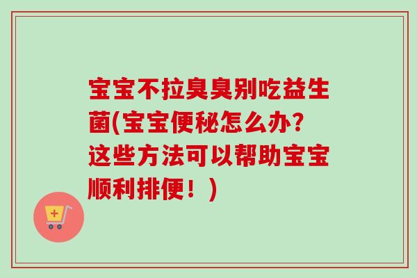 宝宝不拉臭臭别吃益生菌(宝宝怎么办?这些方法可以帮助宝宝顺利排便!) 宝宝不拉臭臭别吃益生菌(宝宝怎么办?这些方法可以帮助宝宝顺利排便!)