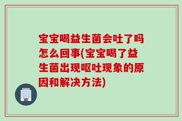 宝宝喝益生菌会吐了吗怎么回事(宝宝喝了益生菌出现现象的原因和解决方法) 宝宝喝益生菌会吐了吗怎么回事(宝宝喝了益生菌出现现象的原因和解决方法)
