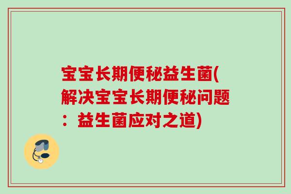 宝宝长期益生菌(解决宝宝长期问题:益生菌应对之道) 宝宝长期益生菌(解决宝宝长期问题:益生菌应对之道)