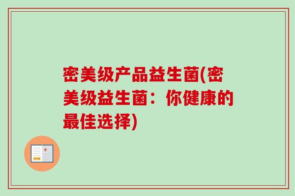 密美级产品益生菌(密美级益生菌:你健康的佳选择) 密美级产品益生菌(密美级益生菌:你健康的佳选择)