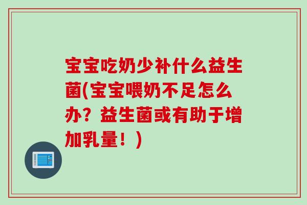 宝宝吃奶少补什么益生菌(宝宝喂奶不足怎么办?益生菌或有助于增加乳量!) 宝宝吃奶少补什么益生菌(宝宝喂奶不足怎么办?益生菌或有助于增加乳量!)