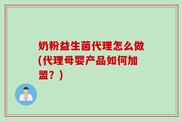 奶粉益生菌代理怎么做(代理母婴产品如何加盟?) 奶粉益生菌代理怎么做(代理母婴产品如何加盟?)