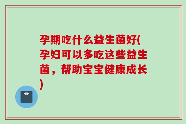 孕期吃什么益生菌好(孕妇可以多吃这些益生菌，帮助宝宝健康成长)