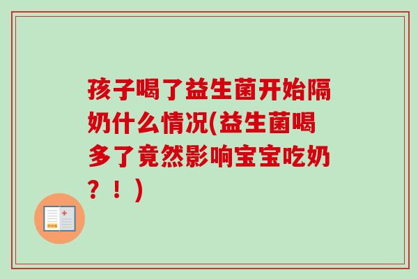 孩子喝了益生菌开始隔奶什么情况(益生菌喝多了竟然影响宝宝吃奶？！)