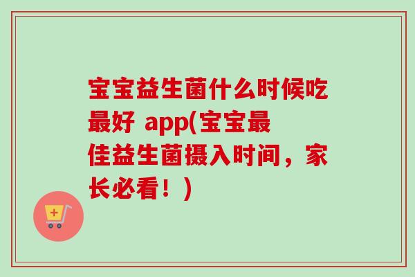 宝宝益生菌什么时候吃好 app(宝宝佳益生菌摄入时间,家长必看!) 宝宝益生菌什么时候吃好 app(宝宝佳益生菌摄入时间,家长必看!)