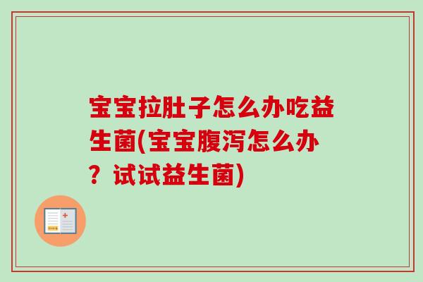 宝宝拉肚子怎么办吃益生菌(宝宝怎么办？试试益生菌)
