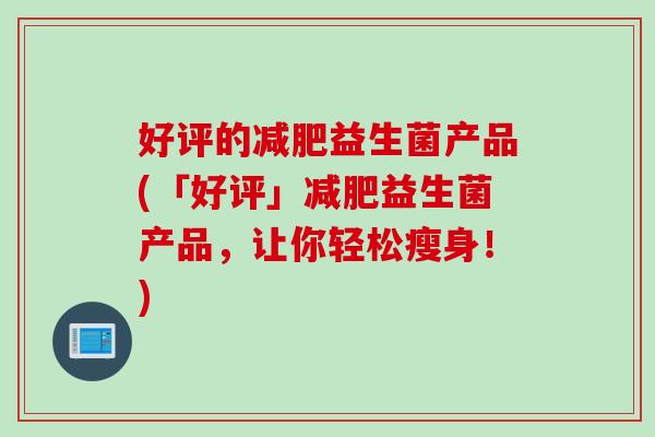 好评的益生菌产品(「好评」益生菌产品,让你轻松瘦身!) 好评的益生菌产品(「好评」益生菌产品,让你轻松瘦身!)