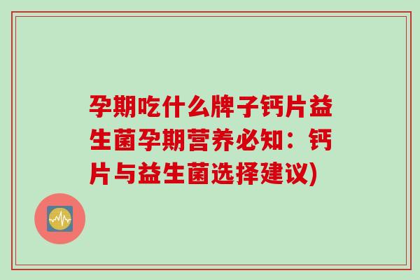孕期吃什么牌子钙片益生菌孕期营养必知：钙片与益生菌选择建议)