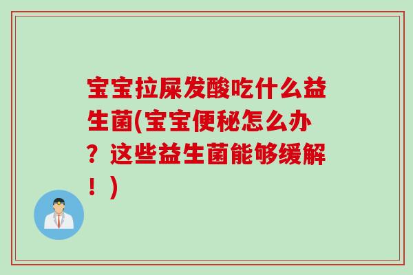 宝宝拉屎发酸吃什么益生菌(宝宝怎么办?这些益生菌能够缓解!) 宝宝拉屎发酸吃什么益生菌(宝宝怎么办?这些益生菌能够缓解!)