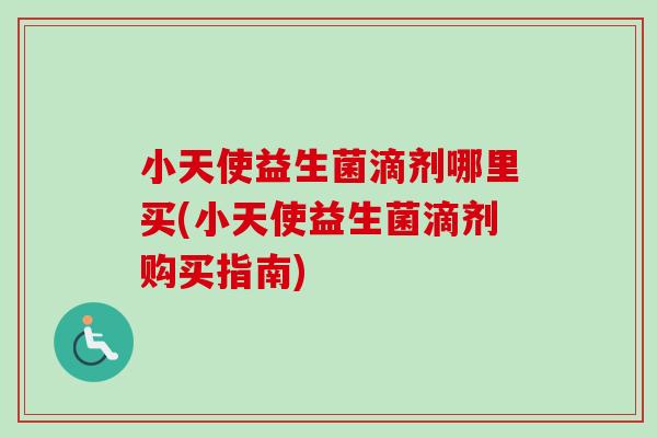 小天使益生菌滴剂哪里买(小天使益生菌滴剂购买指南)