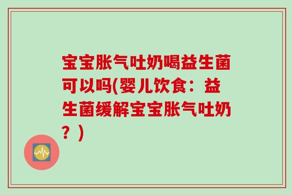 宝宝吐奶喝益生菌可以吗(婴儿饮食：益生菌缓解宝宝吐奶？)