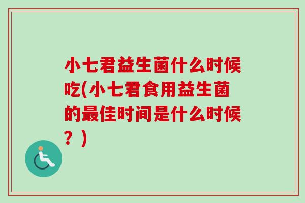 小七君益生菌什么时候吃(小七君食用益生菌的佳时间是什么时候？)