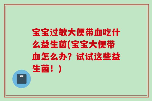 宝宝大便带吃什么益生菌(宝宝大便带怎么办？试试这些益生菌！)