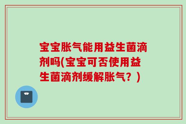 宝宝能用益生菌滴剂吗(宝宝可否使用益生菌滴剂缓解？)