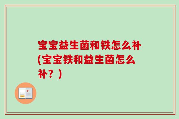 宝宝益生菌和铁怎么补(宝宝铁和益生菌怎么补？)