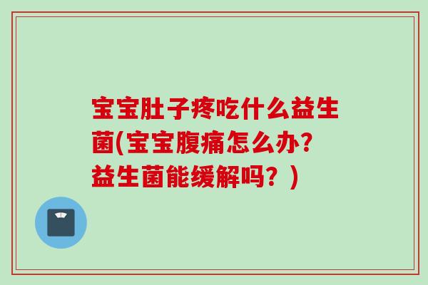 宝宝肚子疼吃什么益生菌(宝宝怎么办？益生菌能缓解吗？)