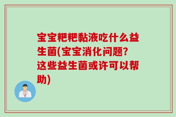 宝宝粑粑黏液吃什么益生菌(宝宝消化问题？这些益生菌或许可以帮助)