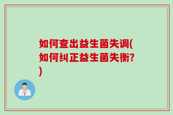 如何查出益生菌失调(如何纠正益生菌失衡？)