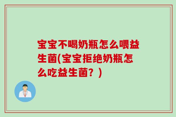 宝宝不喝奶瓶怎么喂益生菌(宝宝拒绝奶瓶怎么吃益生菌？)