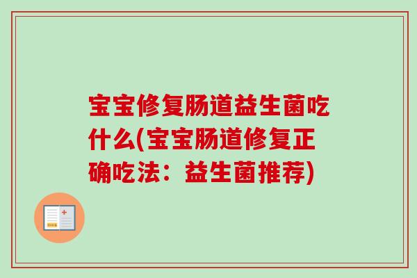 宝宝修复肠道益生菌吃什么(宝宝肠道修复正确吃法：益生菌推荐)