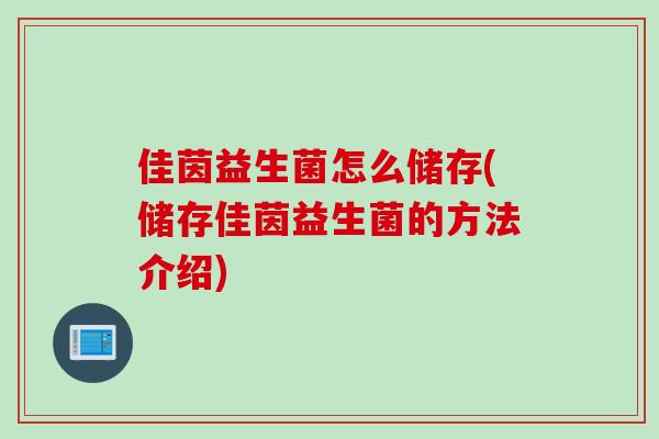 佳茵益生菌怎么储存(储存佳茵益生菌的方法介绍)
