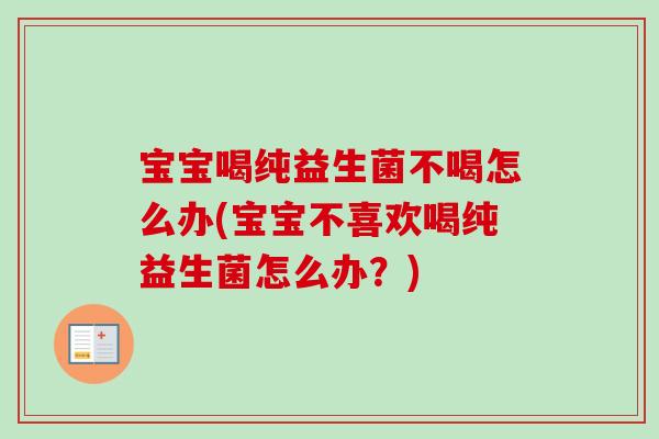 宝宝喝纯益生菌不喝怎么办(宝宝不喜欢喝纯益生菌怎么办？)