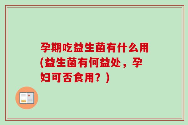 孕期吃益生菌有什么用(益生菌有何益处，孕妇可否食用？)