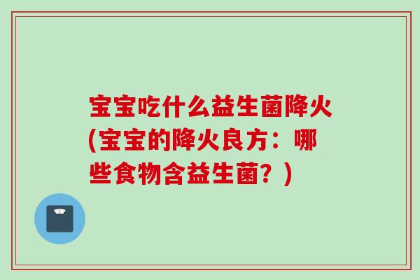 宝宝吃什么益生菌降火(宝宝的降火良方：哪些食物含益生菌？)