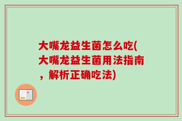 大嘴龙益生菌怎么吃(大嘴龙益生菌用法指南，解析正确吃法)