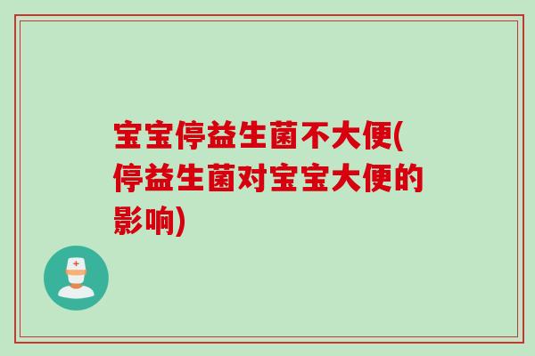 宝宝停益生菌不大便(停益生菌对宝宝大便的影响)