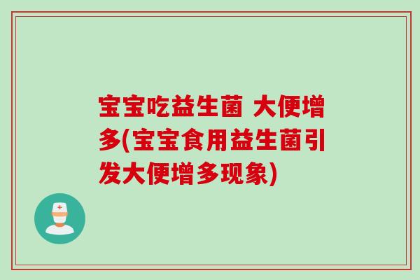 宝宝吃益生菌 大便增多(宝宝食用益生菌引发大便增多现象)