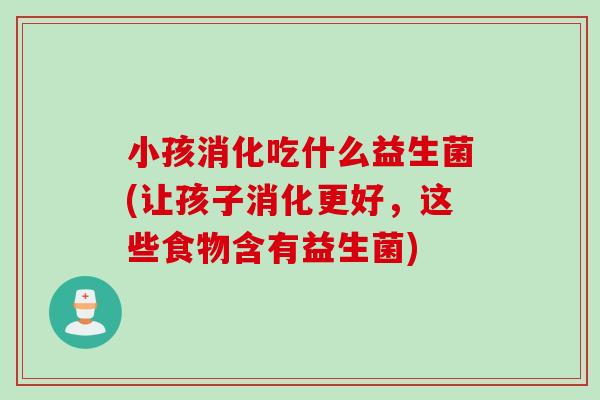 小孩消化吃什么益生菌(让孩子消化更好，这些食物含有益生菌)