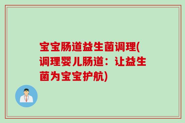 宝宝肠道益生菌调理(调理婴儿肠道：让益生菌为宝宝护航)