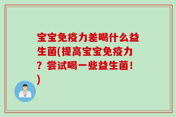宝宝力差喝什么益生菌(提高宝宝力？尝试喝一些益生菌！)