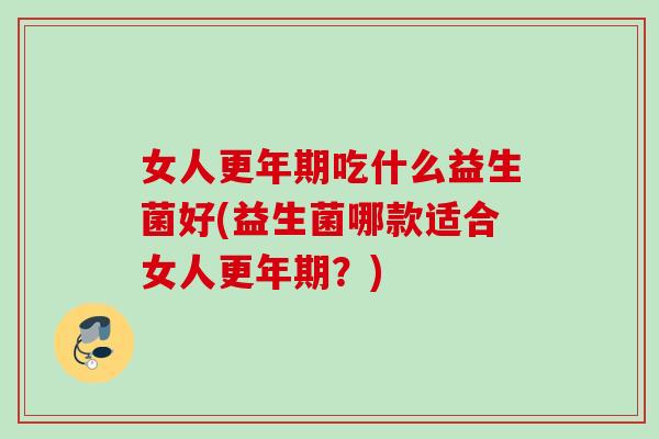 女人吃什么益生菌好(益生菌哪款适合女人？)
