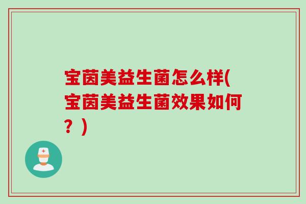 宝茵美益生菌怎么样(宝茵美益生菌效果如何？)