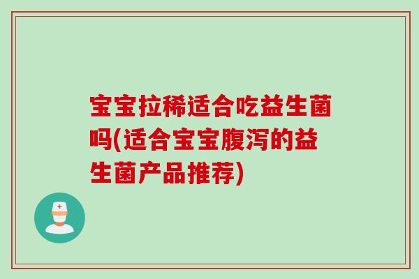 宝宝拉稀适合吃益生菌吗(适合宝宝的益生菌产品推荐)