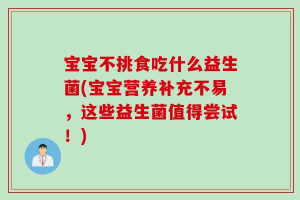 宝宝不挑食吃什么益生菌(宝宝营养补充不易，这些益生菌值得尝试！)