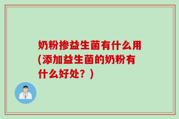 奶粉掺益生菌有什么用(添加益生菌的奶粉有什么好处？)
