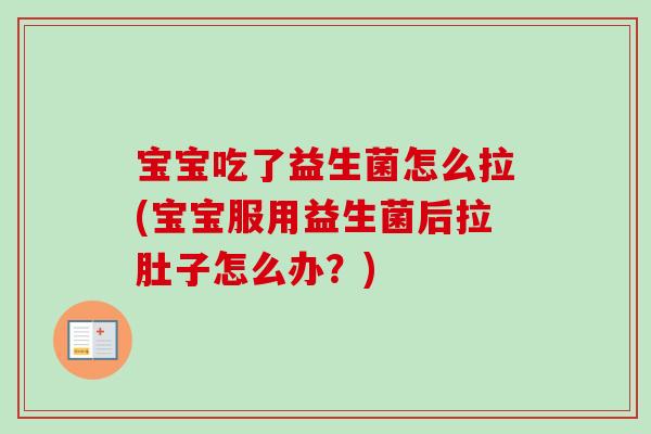 宝宝吃了益生菌怎么拉(宝宝服用益生菌后拉肚子怎么办？)