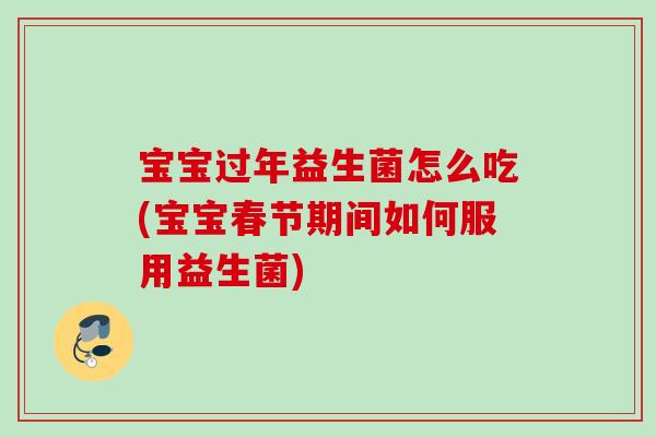 宝宝过年益生菌怎么吃(宝宝春节期间如何服用益生菌)