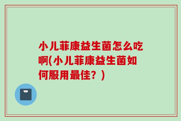 小儿菲康益生菌怎么吃啊(小儿菲康益生菌如何服用佳？)